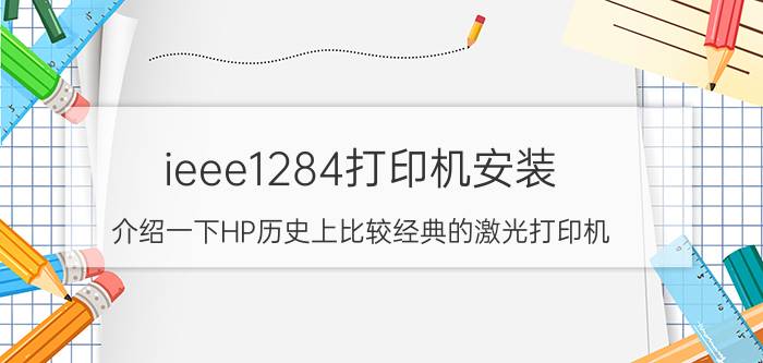 ieee1284打印机安装 介绍一下HP历史上比较经典的激光打印机？